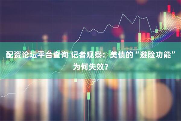 配资论坛平台查询 记者观察：美债的“避险功能”为何失效？