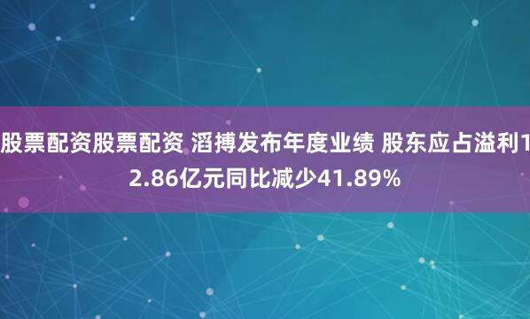 股票配资股票配资 滔搏发布年度业绩 股东应占溢利12.86亿元同比减少41.89%